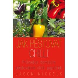 Nickels Jason: Jak pěstovat chilli - Průvodce domácím pěstováním chilli papriček