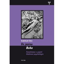 Šolc Vladislav: Ve jménu Boha - Fanatismus v pojení hlubinné psychologie