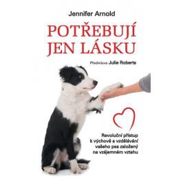 Arnold Jennifer: Potřebují jen lásku - Revoluční přístup k výchově a vzdělávání vašeho psa založený